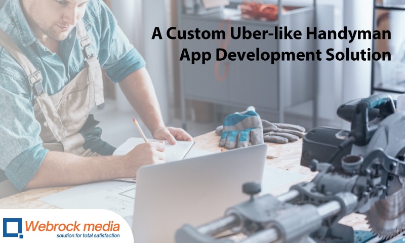 Get A Custom Uber-like Handyman App Development Solution From Webrock Media